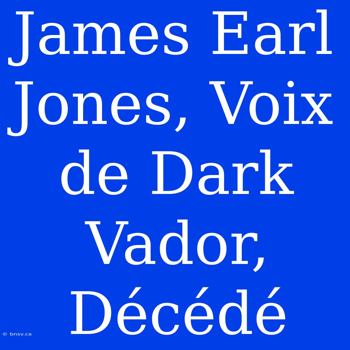 James Earl Jones, Voix De Dark Vador, Décédé