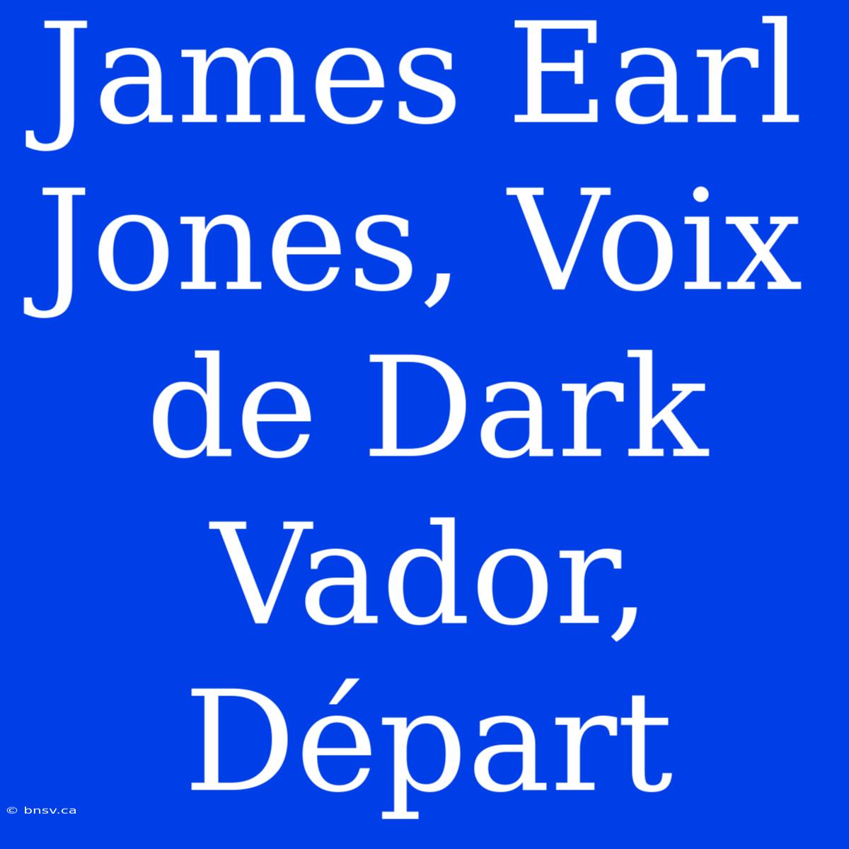 James Earl Jones, Voix De Dark Vador, Départ