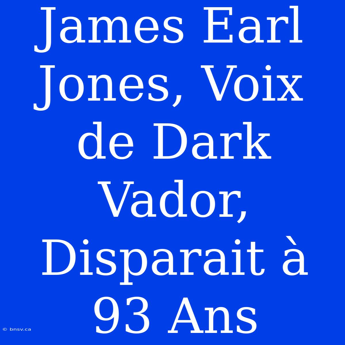 James Earl Jones, Voix De Dark Vador, Disparait À 93 Ans