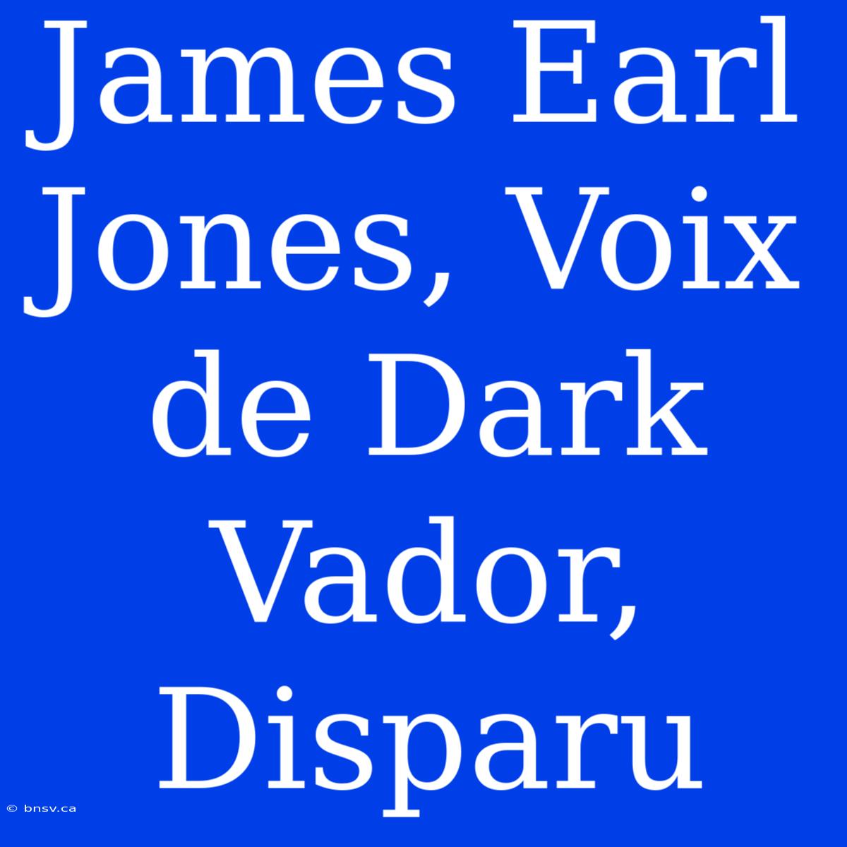 James Earl Jones, Voix De Dark Vador, Disparu