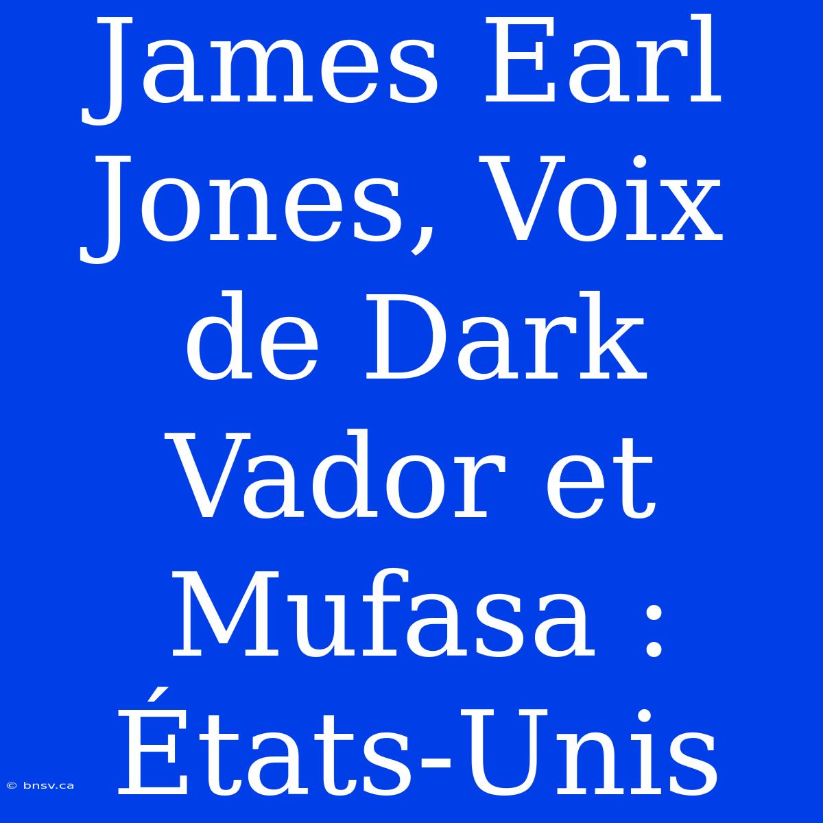 James Earl Jones, Voix De Dark Vador Et Mufasa : États-Unis