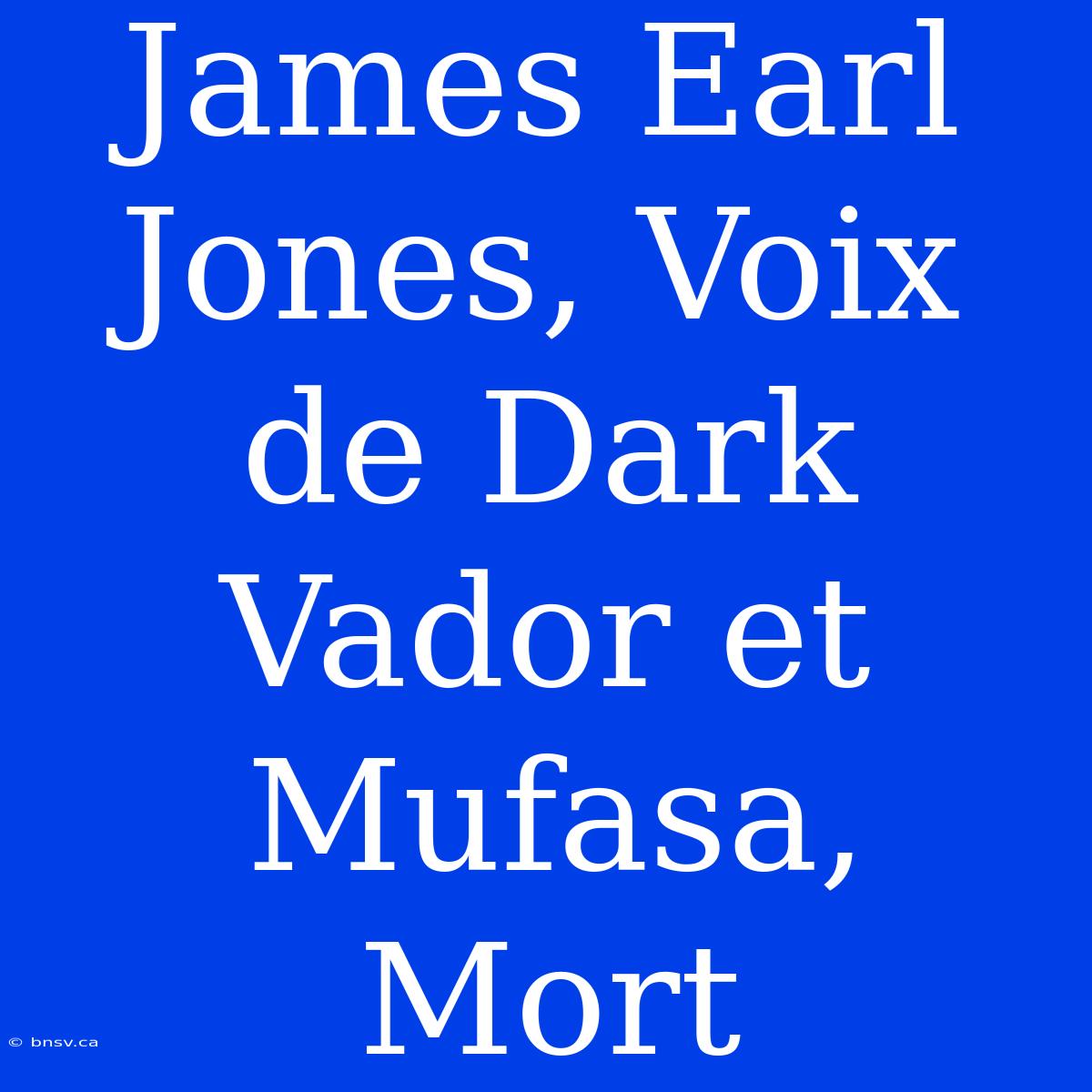 James Earl Jones, Voix De Dark Vador Et Mufasa, Mort