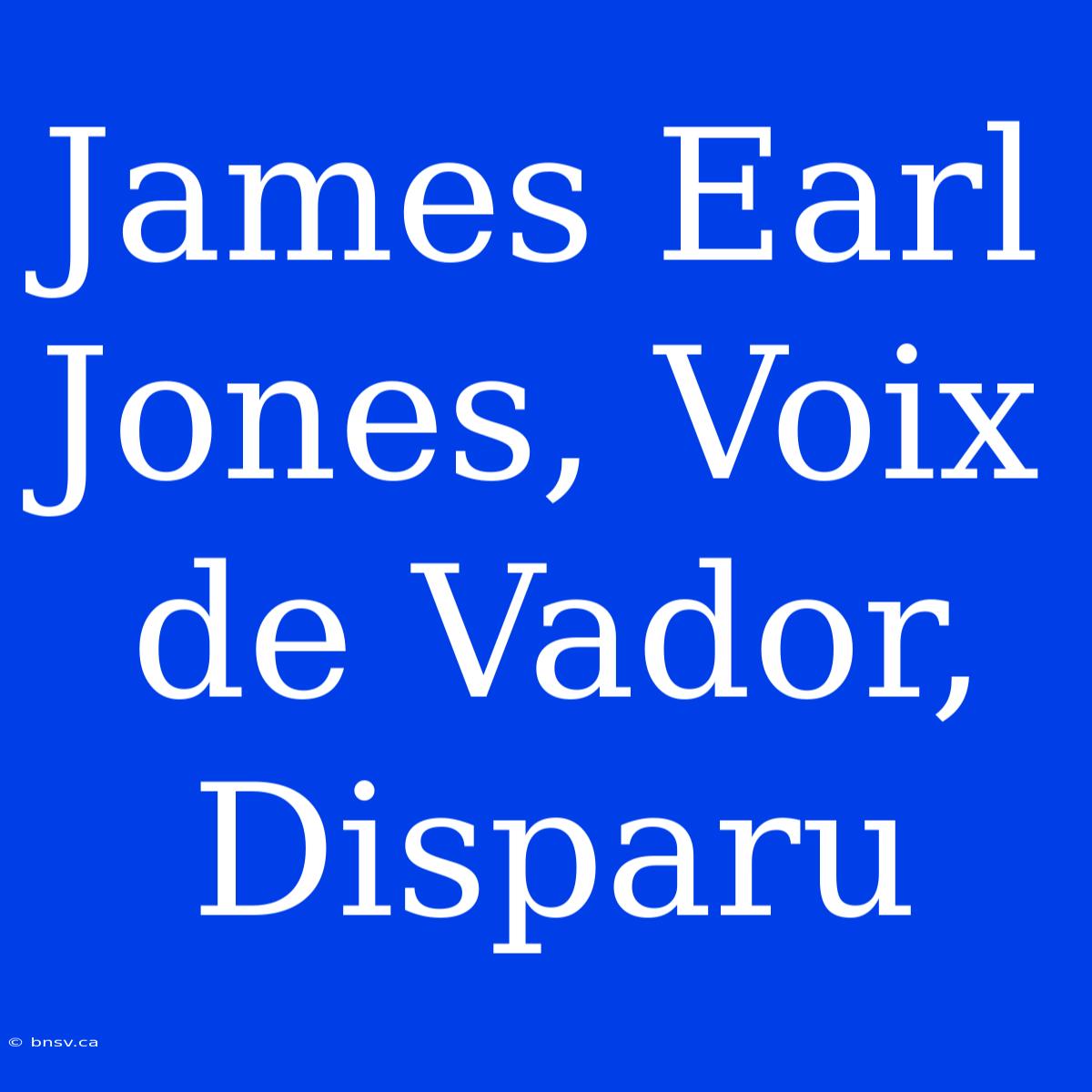 James Earl Jones, Voix De Vador, Disparu