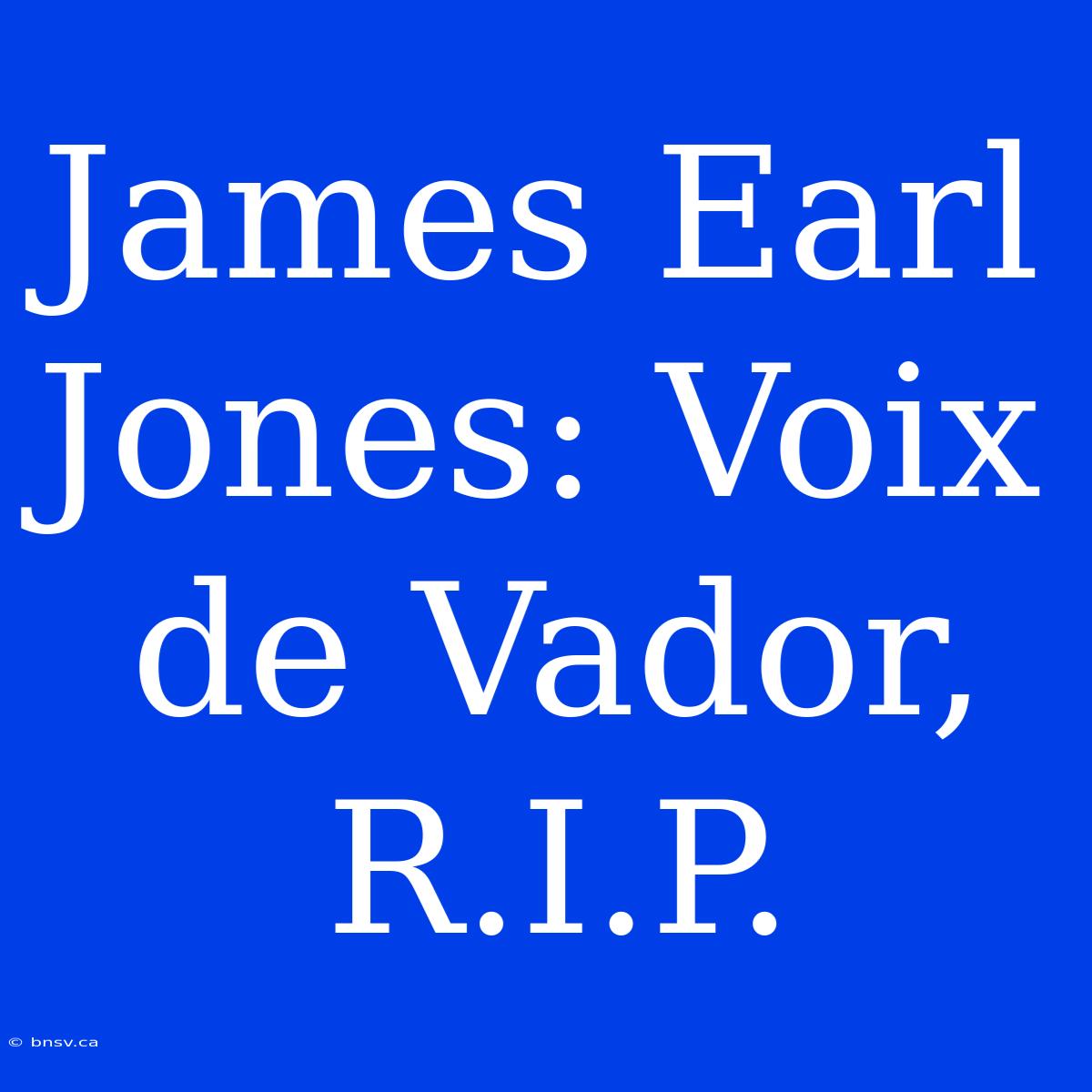 James Earl Jones: Voix De Vador, R.I.P.