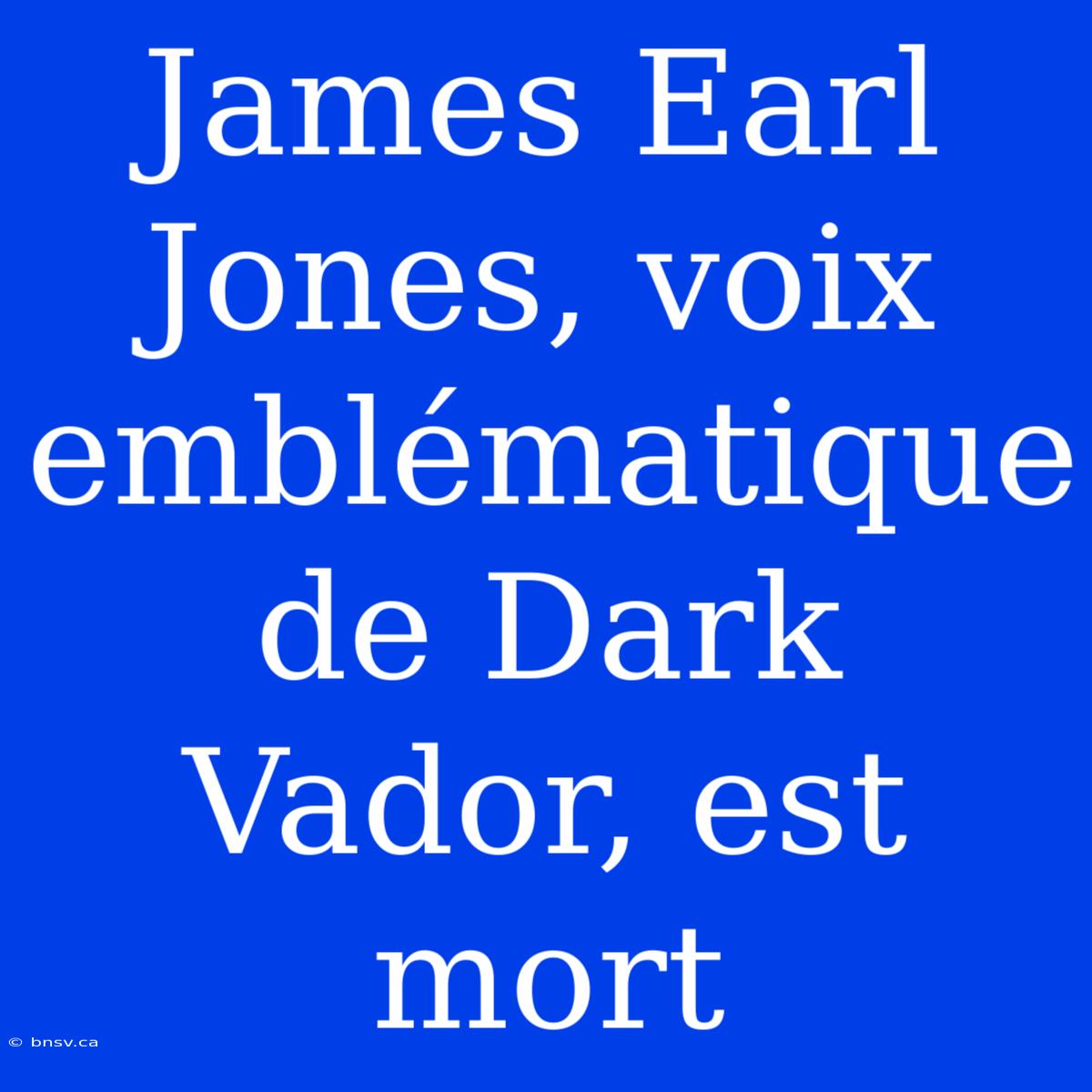 James Earl Jones, Voix Emblématique De Dark Vador, Est Mort