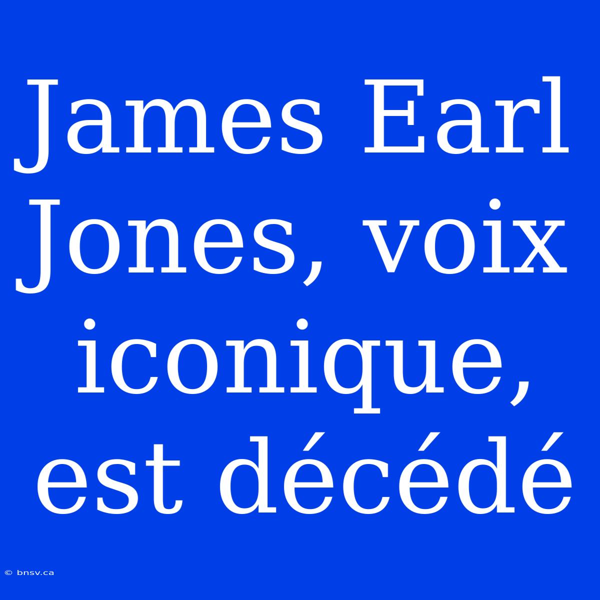 James Earl Jones, Voix Iconique, Est Décédé