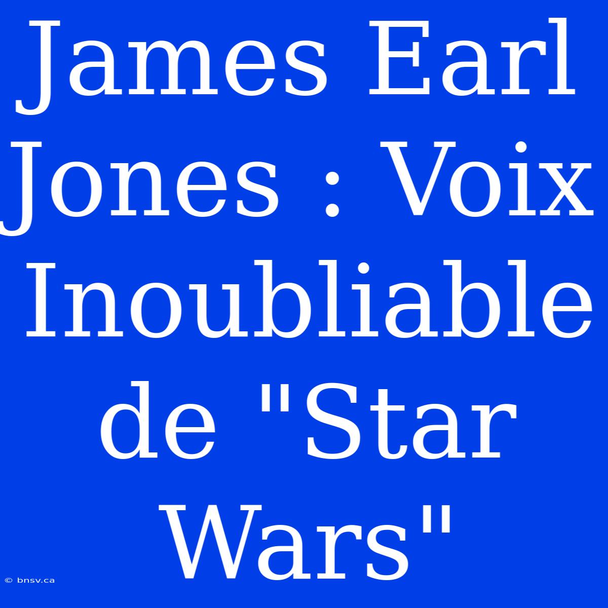 James Earl Jones : Voix Inoubliable De 