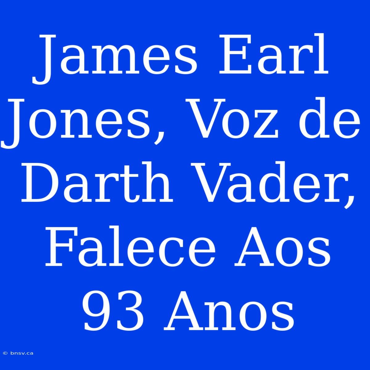 James Earl Jones, Voz De Darth Vader, Falece Aos 93 Anos