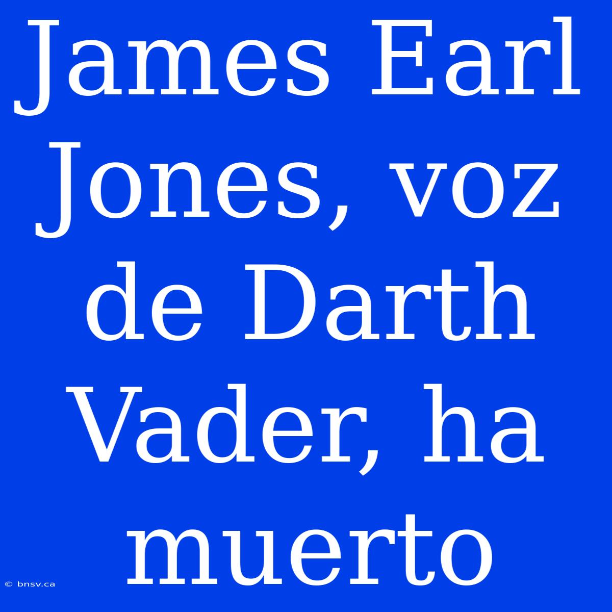 James Earl Jones, Voz De Darth Vader, Ha Muerto