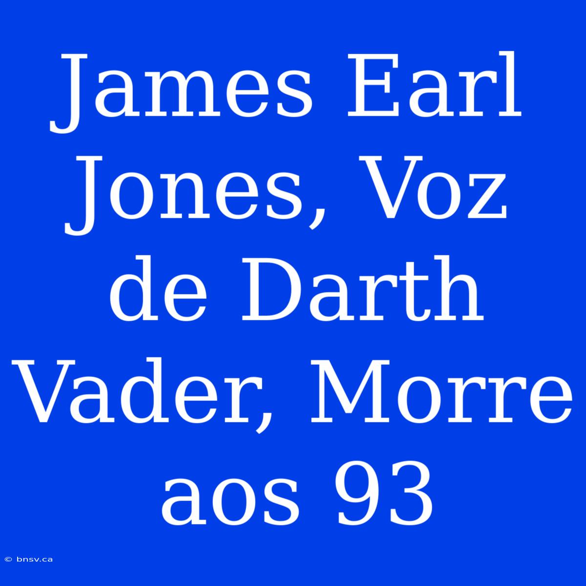 James Earl Jones, Voz De Darth Vader, Morre Aos 93