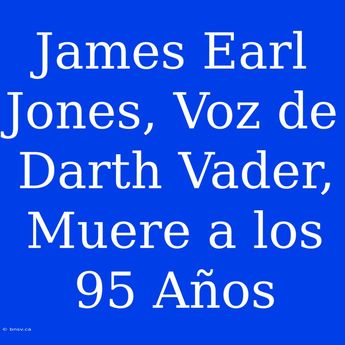 James Earl Jones, Voz De Darth Vader, Muere A Los 95 Años