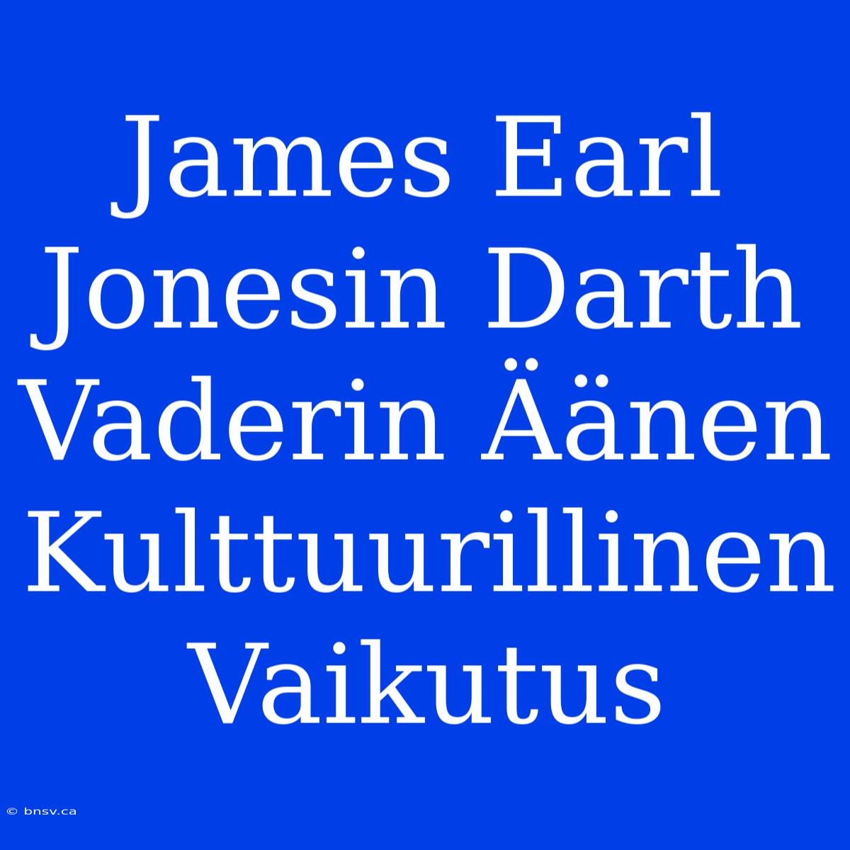 James Earl Jonesin Darth Vaderin Äänen Kulttuurillinen Vaikutus