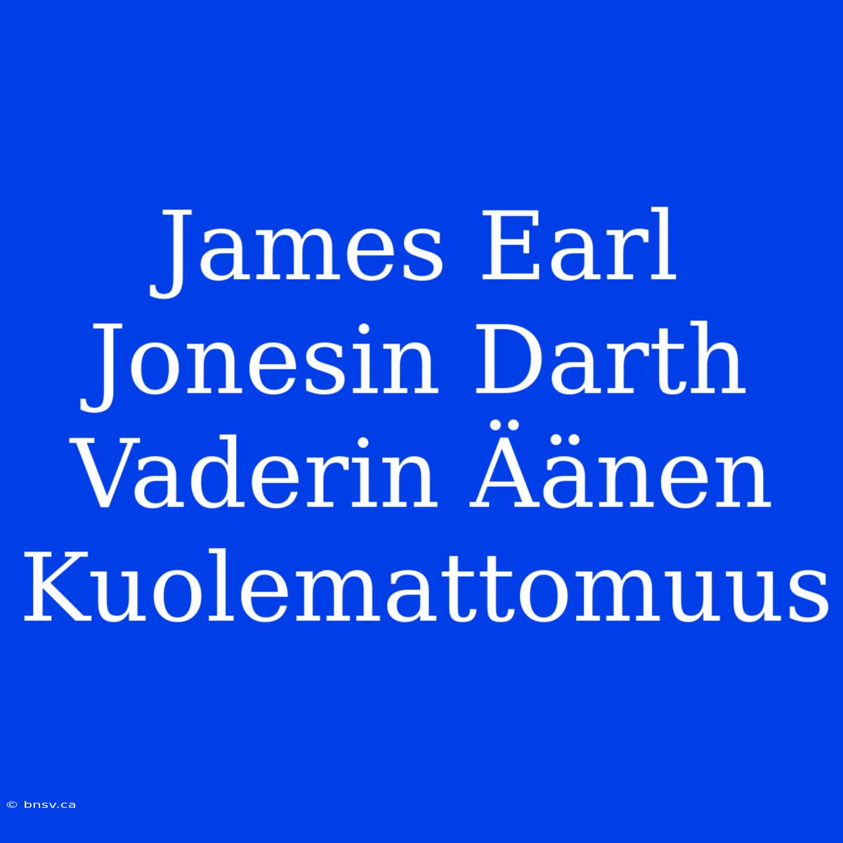 James Earl Jonesin Darth Vaderin Äänen Kuolemattomuus