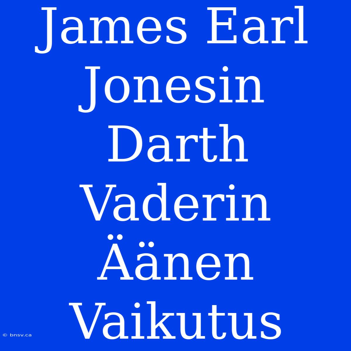 James Earl Jonesin Darth Vaderin Äänen Vaikutus