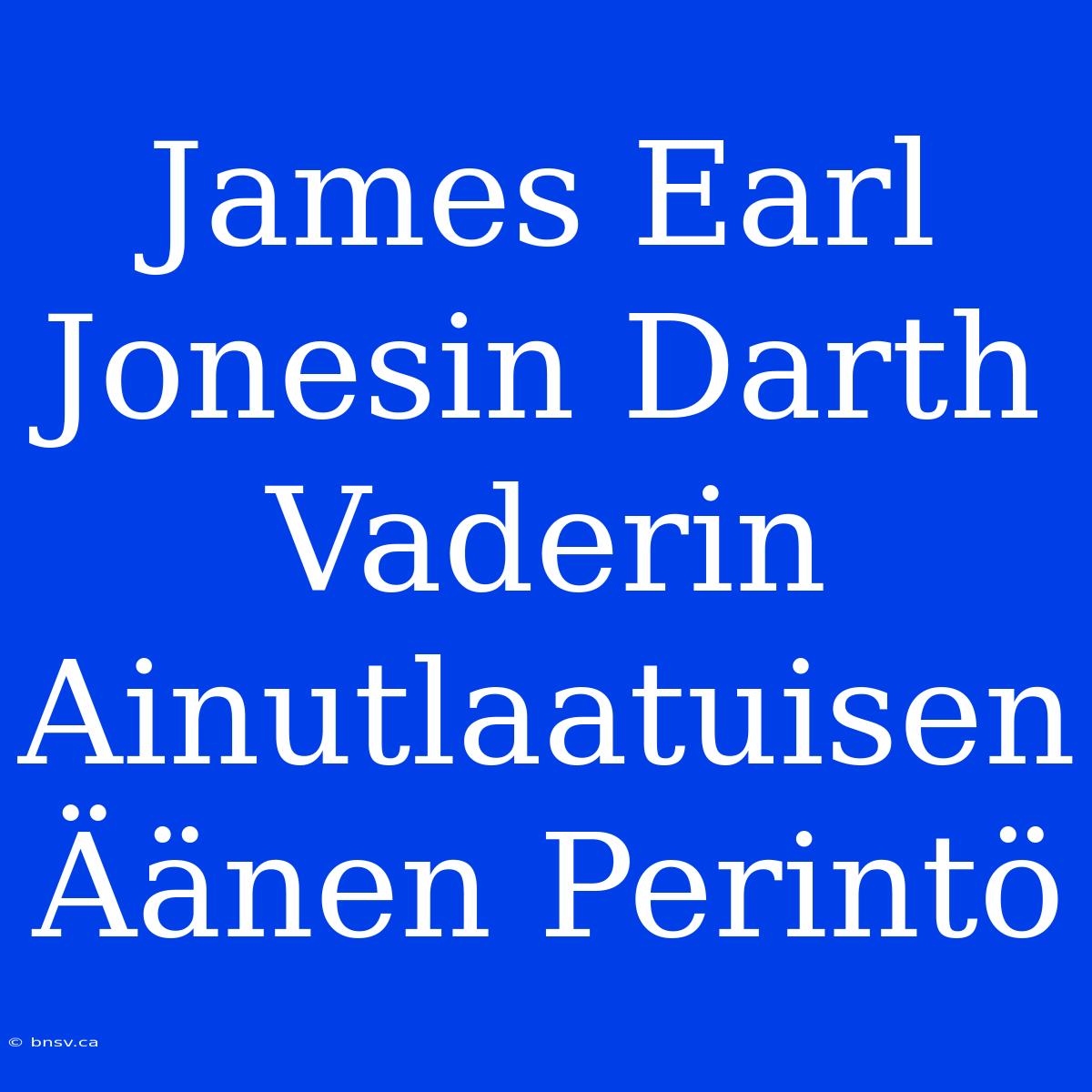 James Earl Jonesin Darth Vaderin Ainutlaatuisen Äänen Perintö