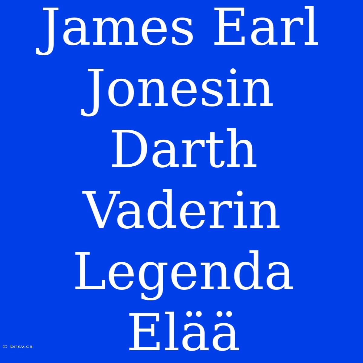 James Earl Jonesin Darth Vaderin Legenda Elää