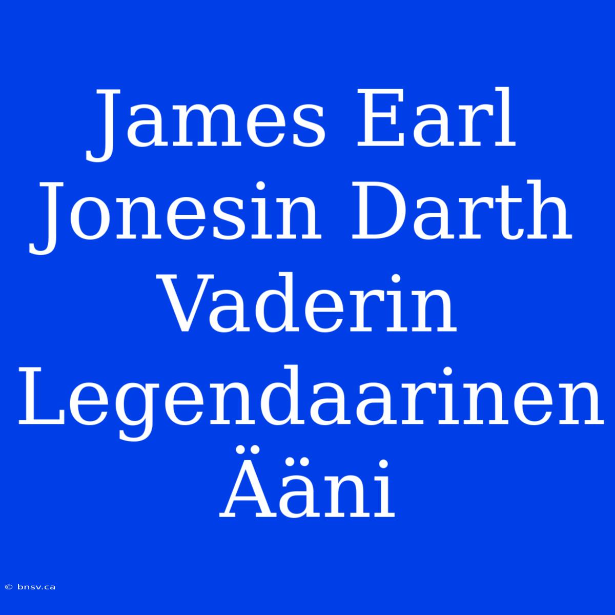 James Earl Jonesin Darth Vaderin Legendaarinen Ääni