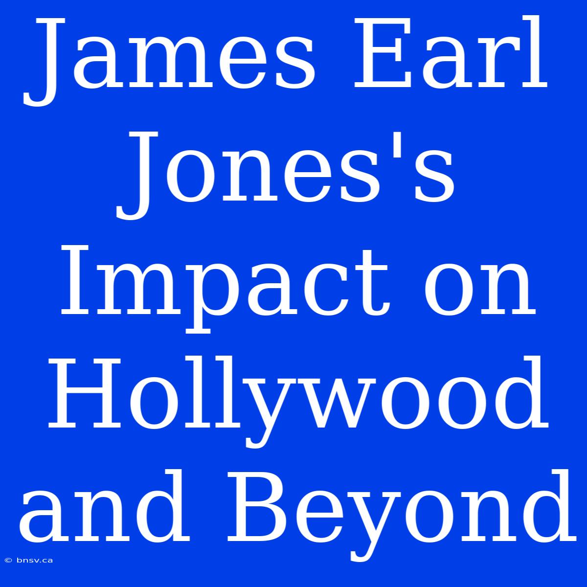 James Earl Jones's Impact On Hollywood And Beyond