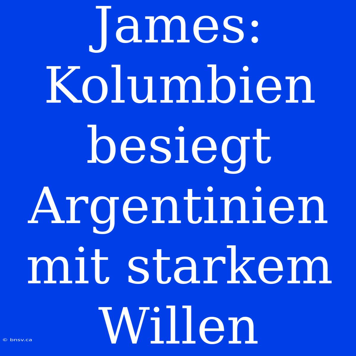 James: Kolumbien Besiegt Argentinien Mit Starkem Willen