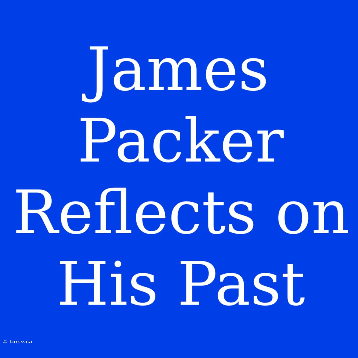 James Packer  Reflects On His Past