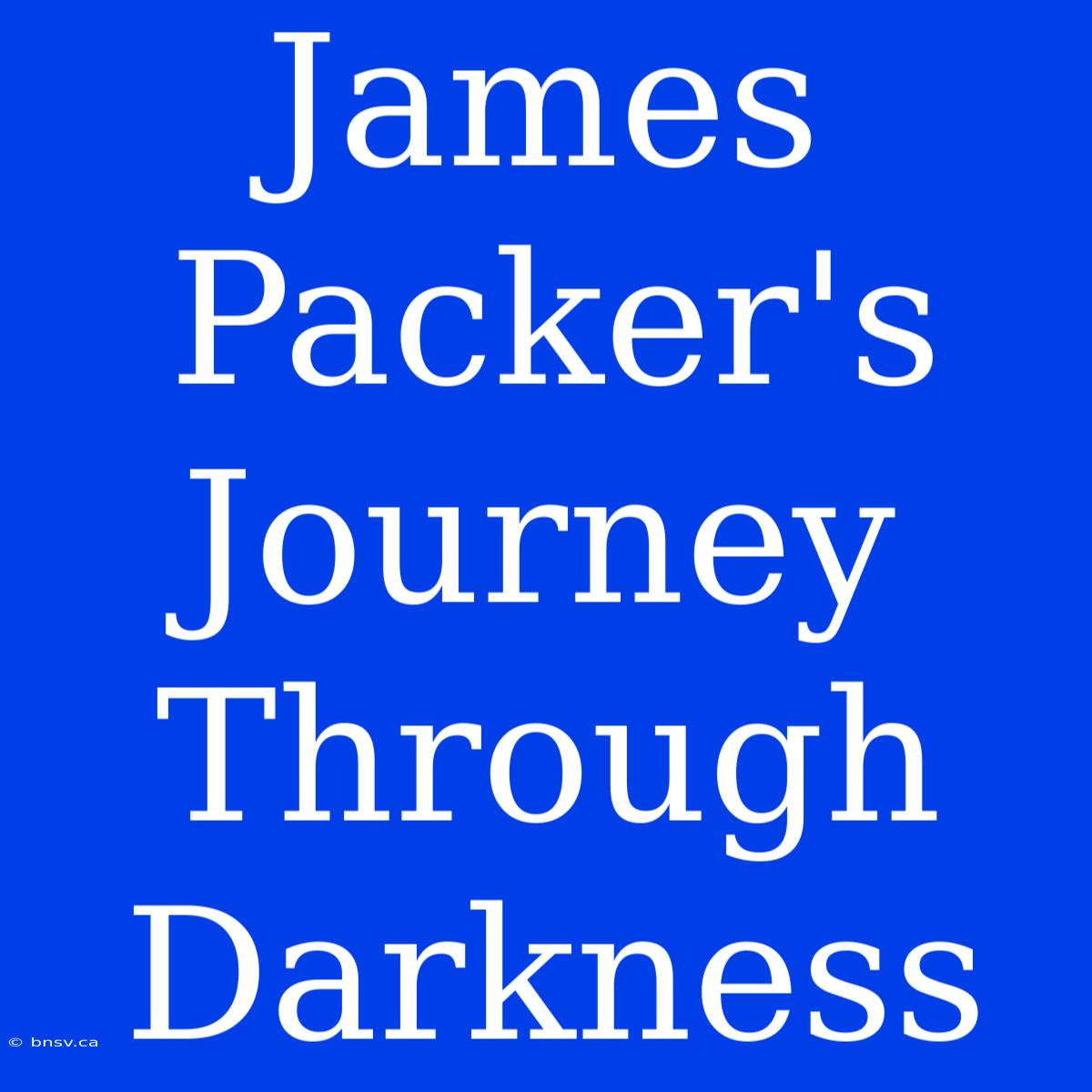 James Packer's  Journey Through Darkness