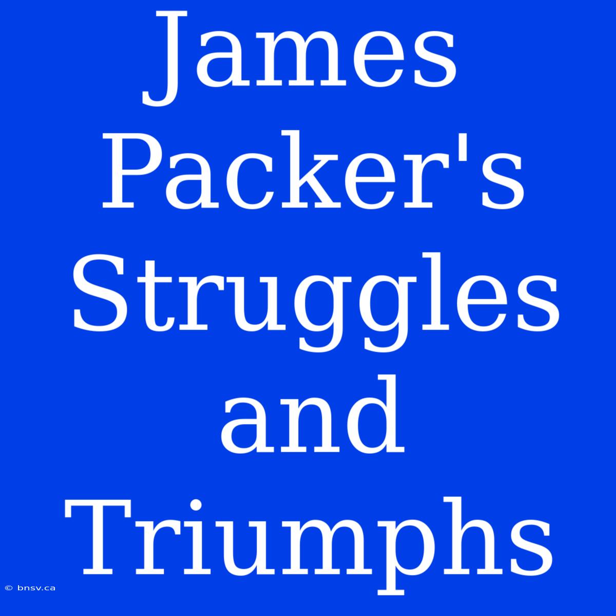 James Packer's  Struggles And Triumphs