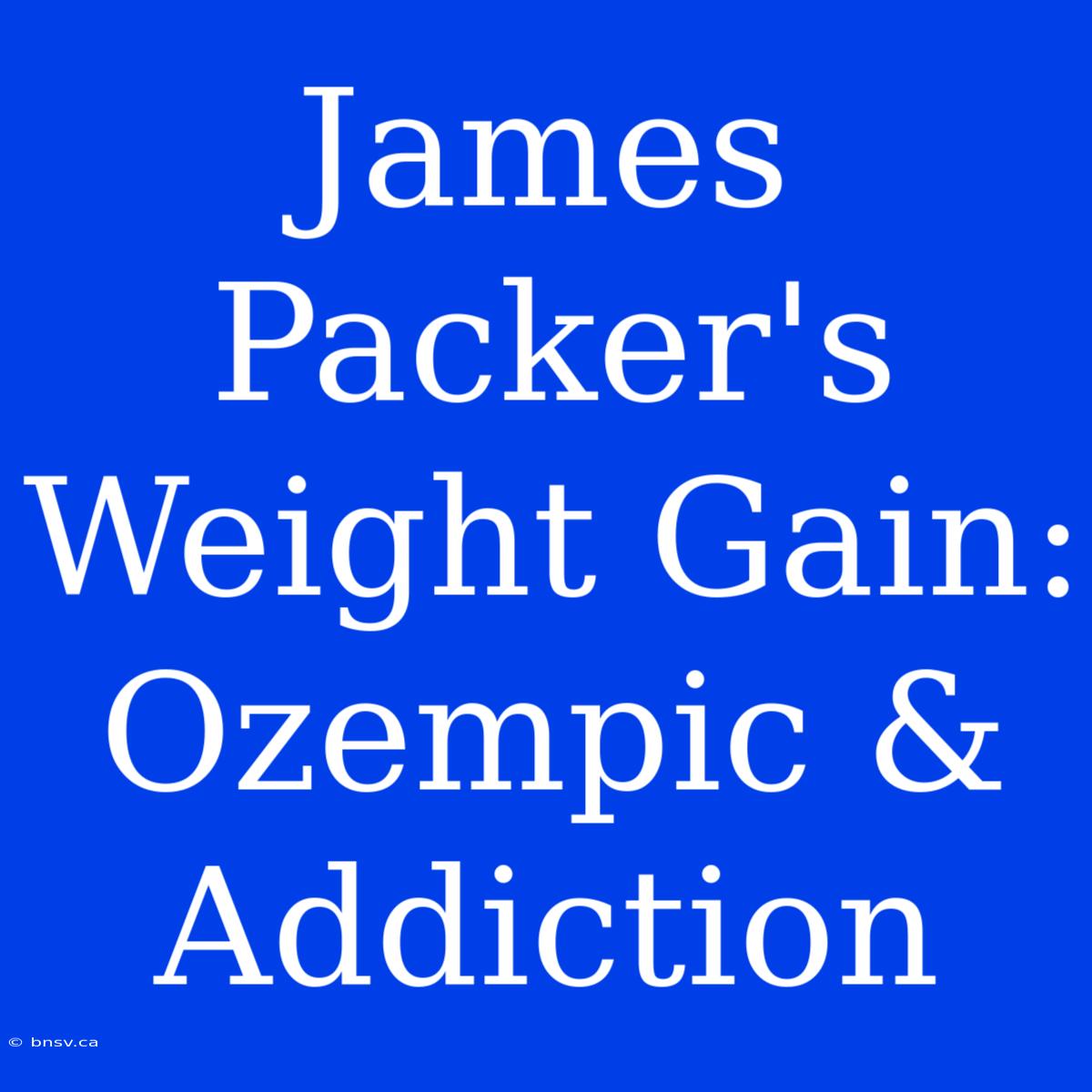 James Packer's Weight Gain: Ozempic & Addiction