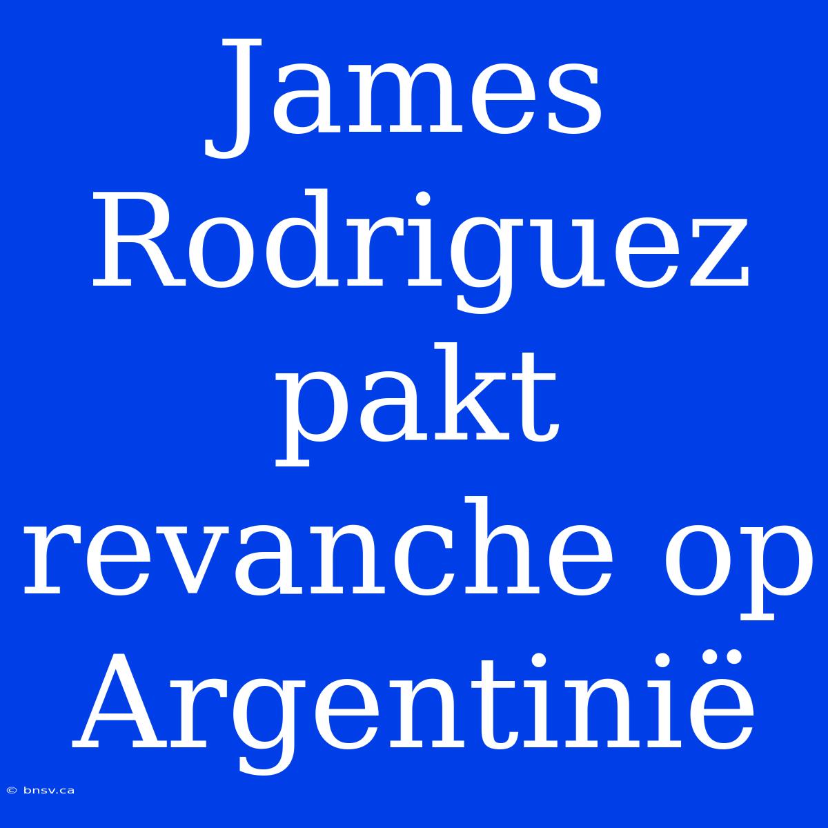 James Rodriguez Pakt Revanche Op Argentinië