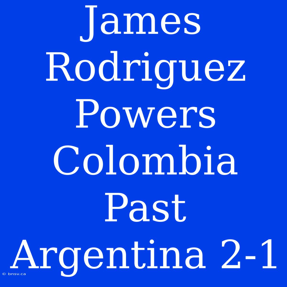 James Rodriguez Powers Colombia Past Argentina 2-1