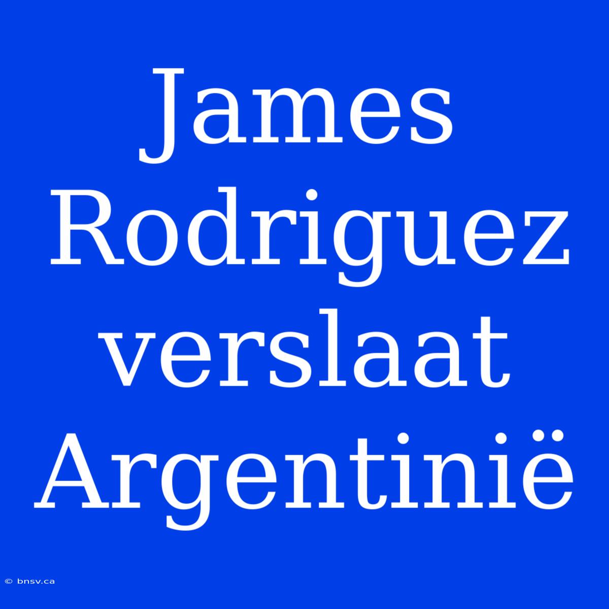 James Rodriguez Verslaat Argentinië