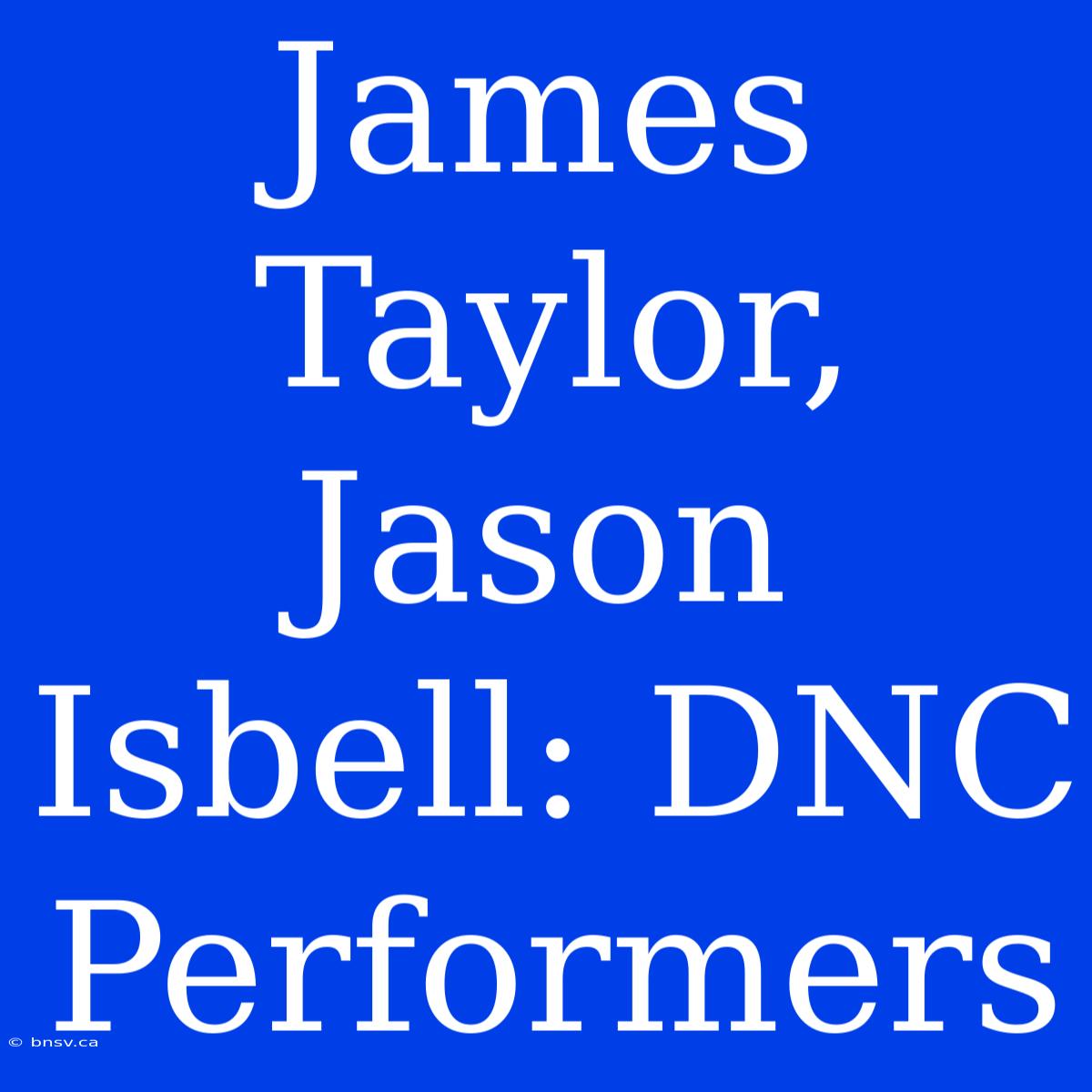 James Taylor, Jason Isbell: DNC Performers