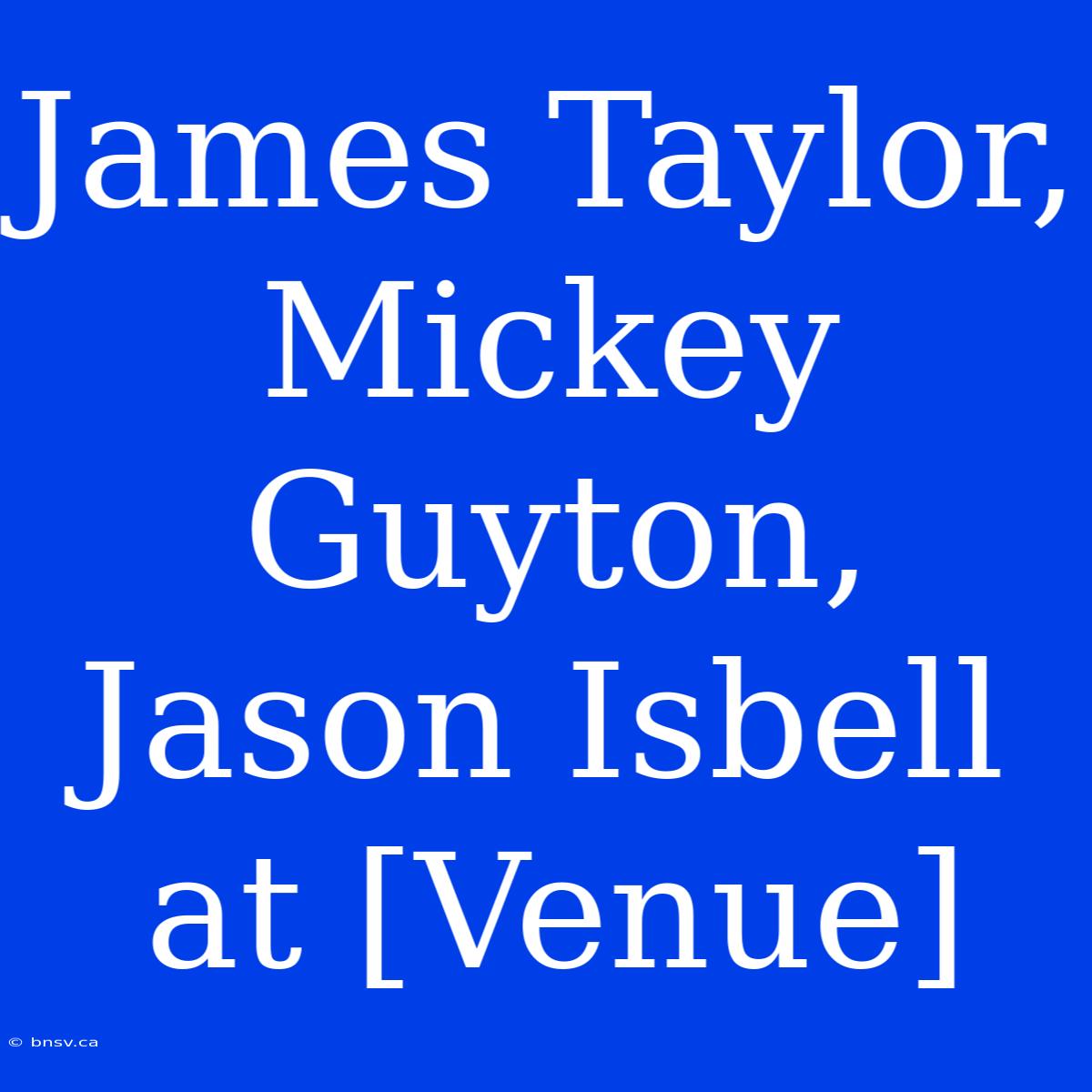 James Taylor, Mickey Guyton, Jason Isbell At [Venue]