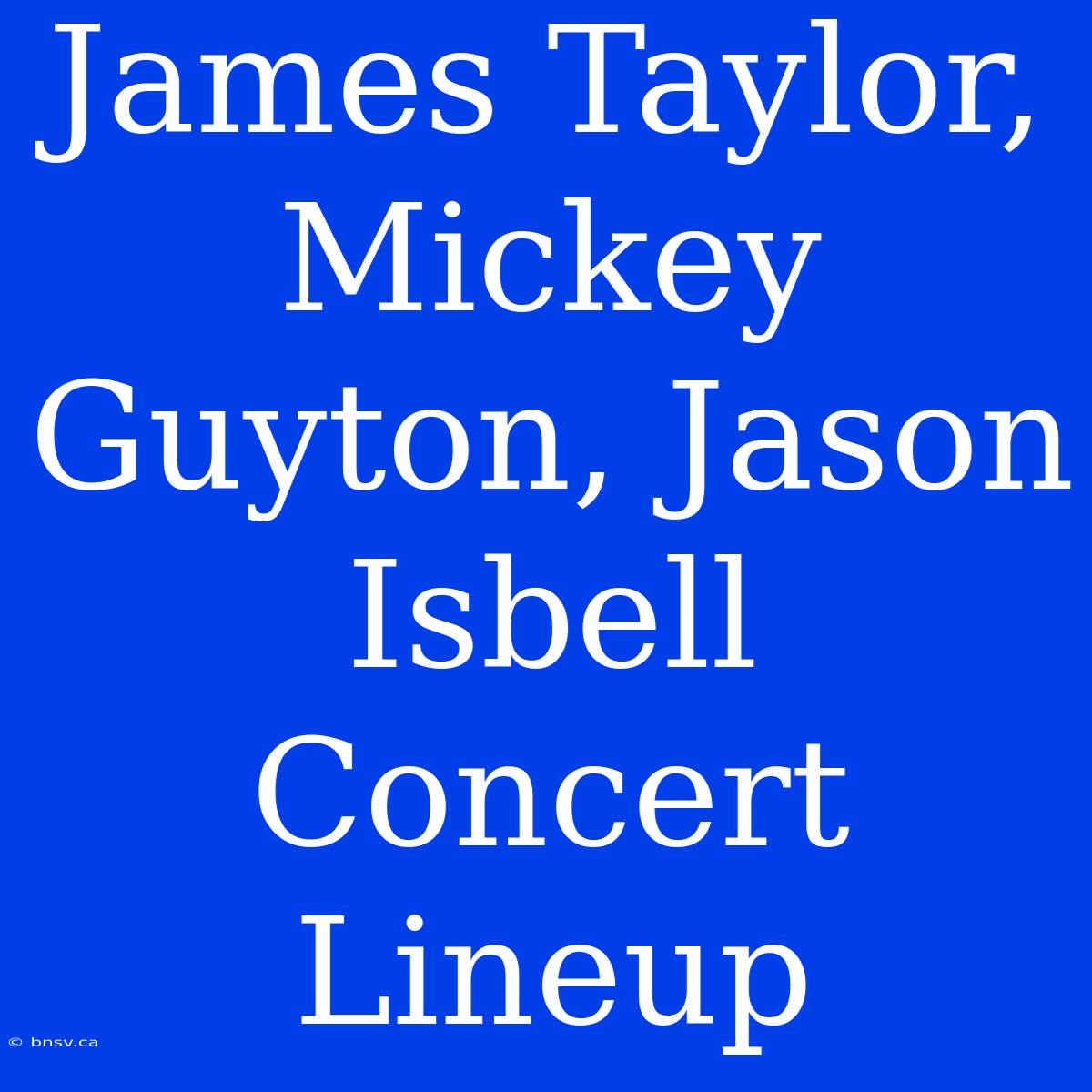 James Taylor, Mickey Guyton, Jason Isbell Concert Lineup