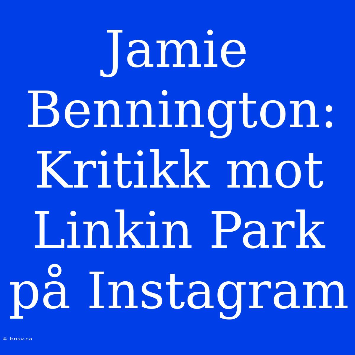 Jamie Bennington: Kritikk Mot Linkin Park På Instagram