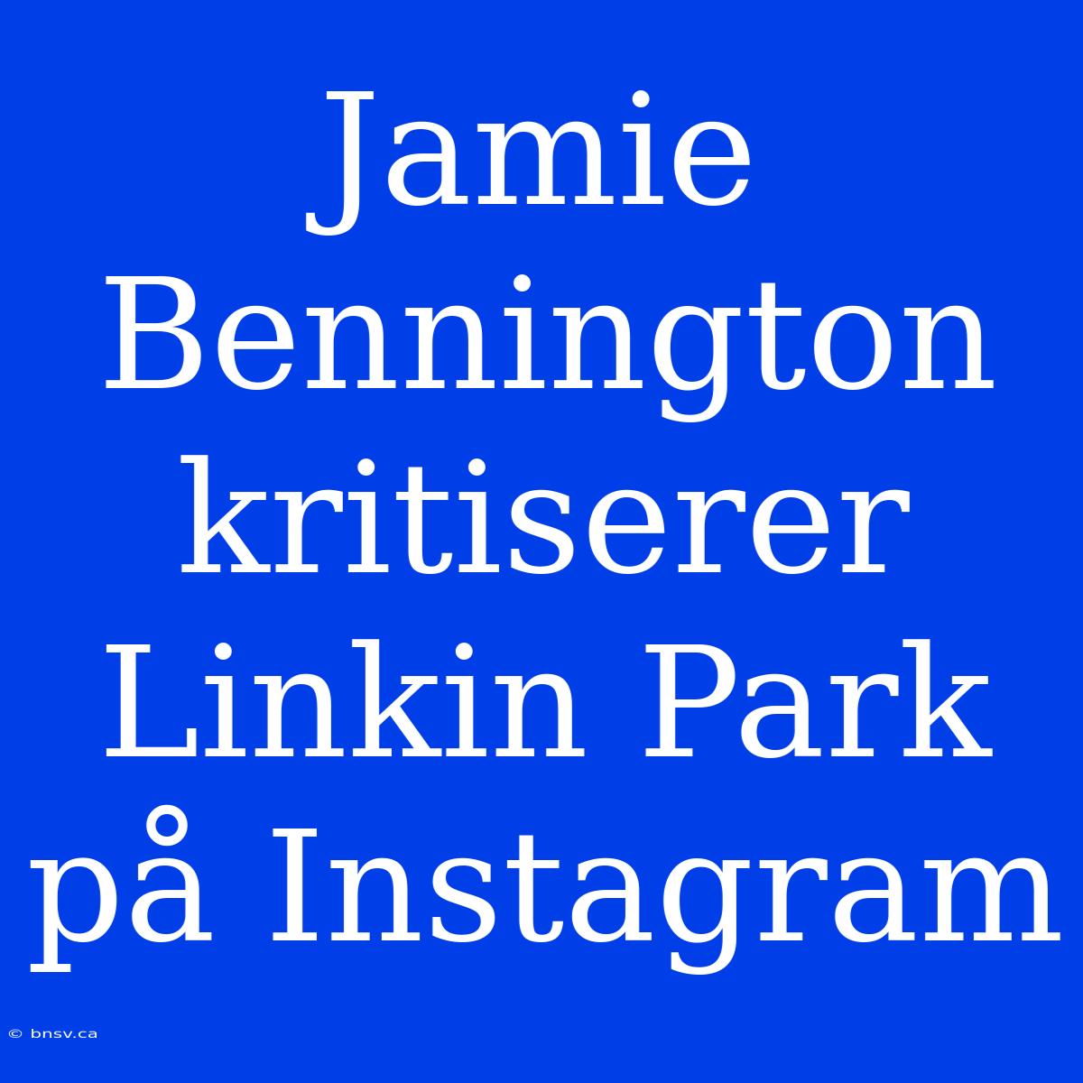 Jamie Bennington Kritiserer Linkin Park På Instagram