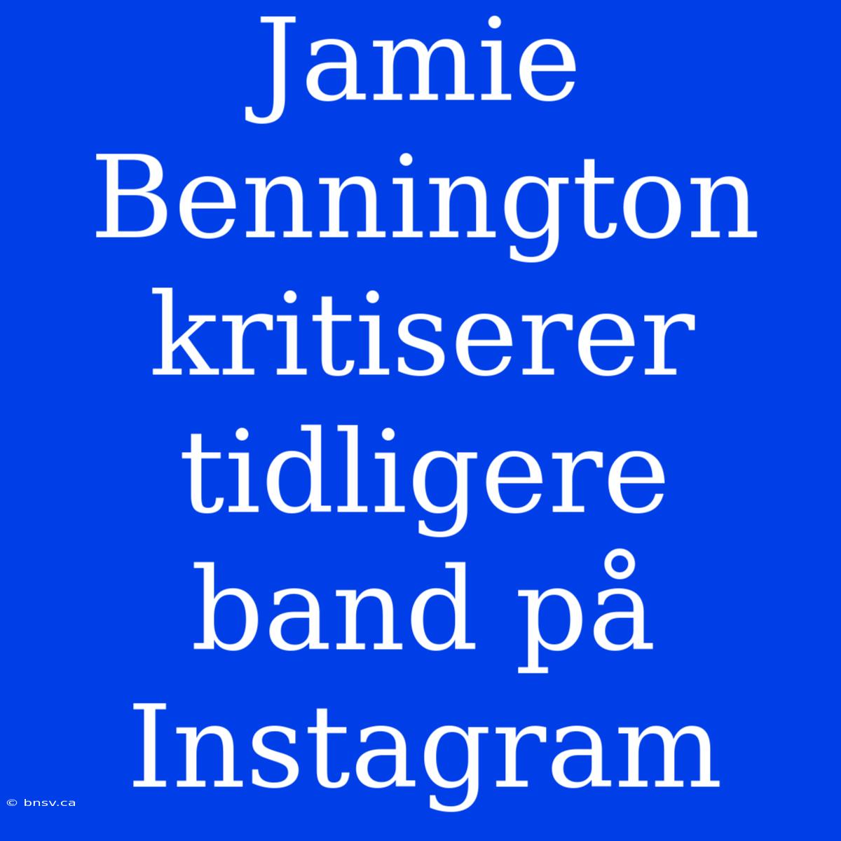 Jamie Bennington Kritiserer Tidligere Band På Instagram