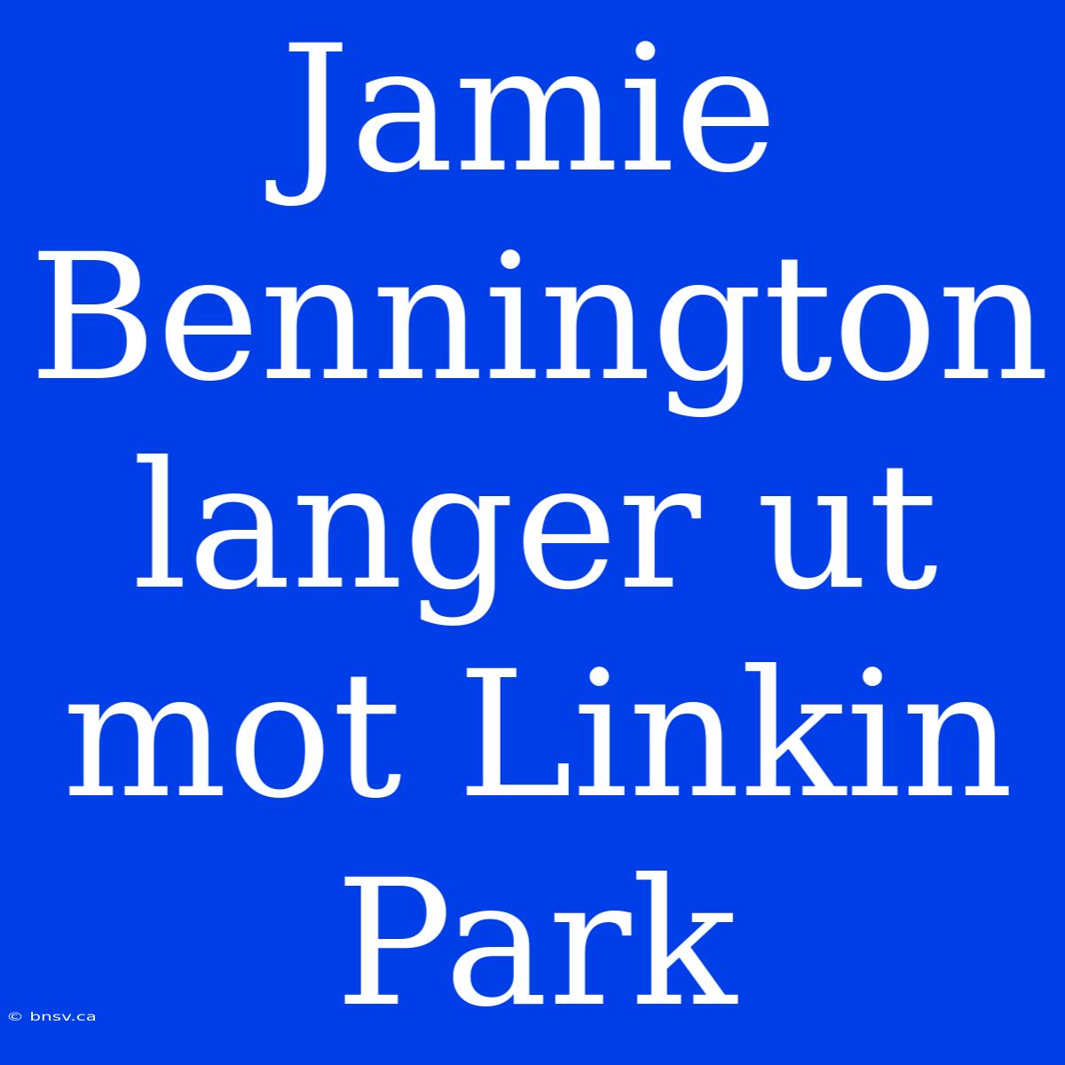 Jamie Bennington Langer Ut Mot Linkin Park