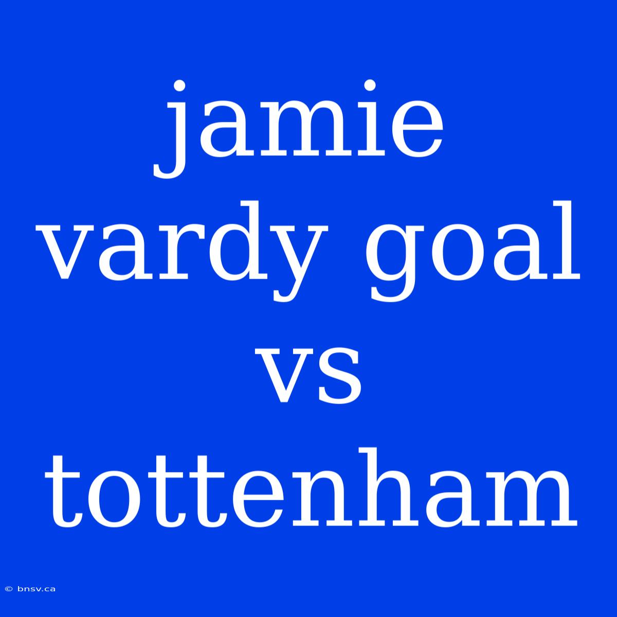 Jamie Vardy Goal Vs Tottenham