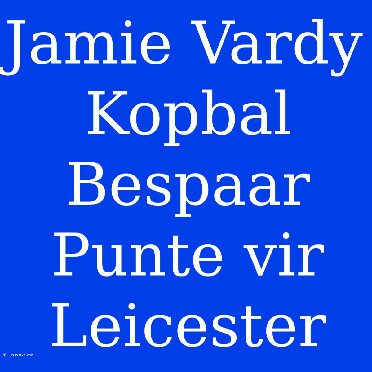 Jamie Vardy Kopbal Bespaar Punte Vir Leicester