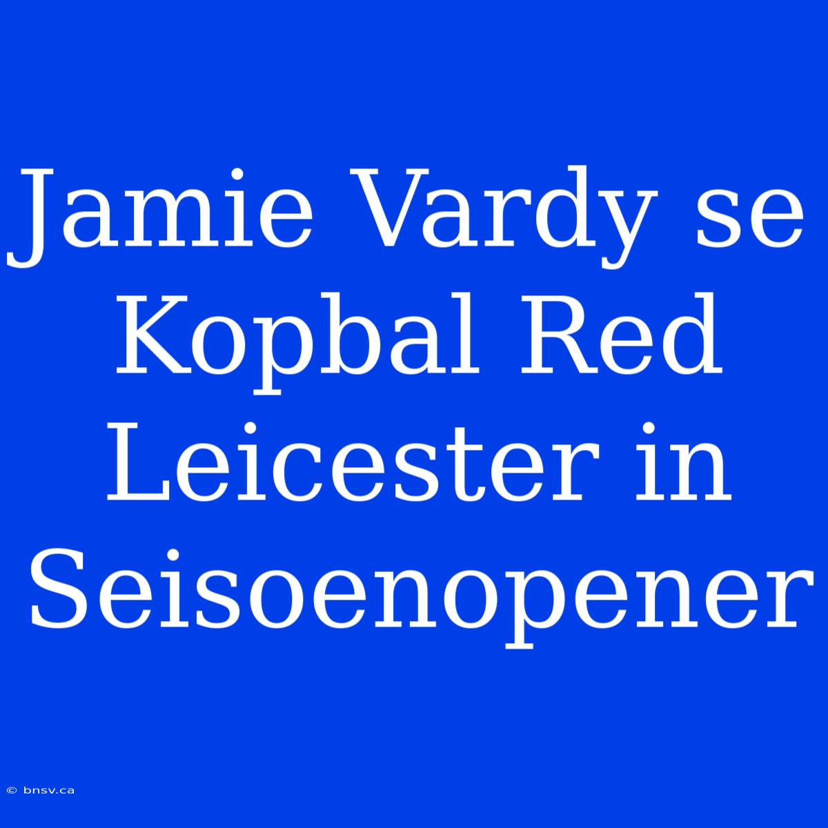 Jamie Vardy Se Kopbal Red Leicester In Seisoenopener