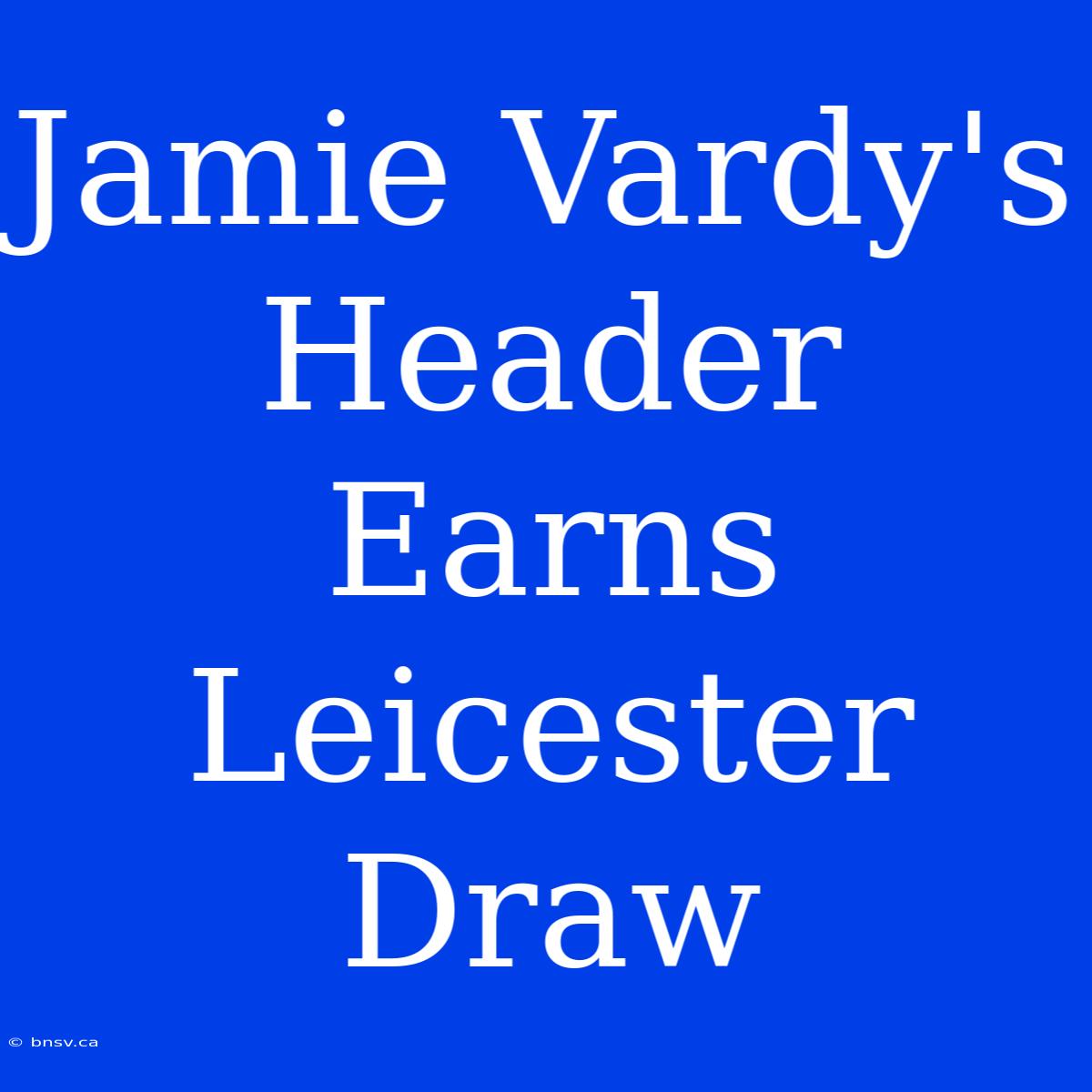 Jamie Vardy's Header Earns Leicester Draw