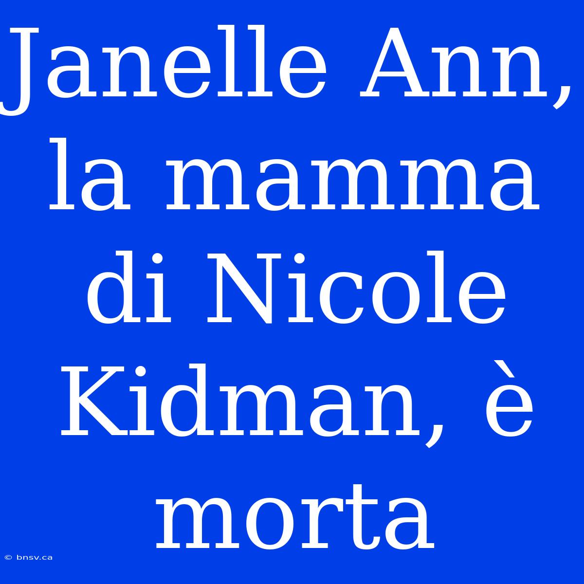 Janelle Ann, La Mamma Di Nicole Kidman, È Morta