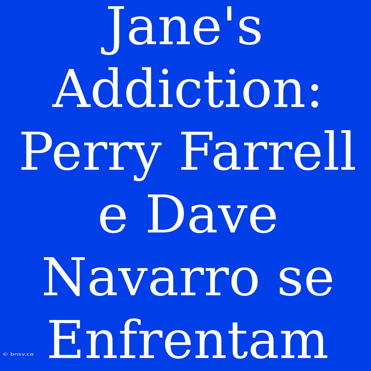 Jane's Addiction: Perry Farrell E Dave Navarro Se Enfrentam