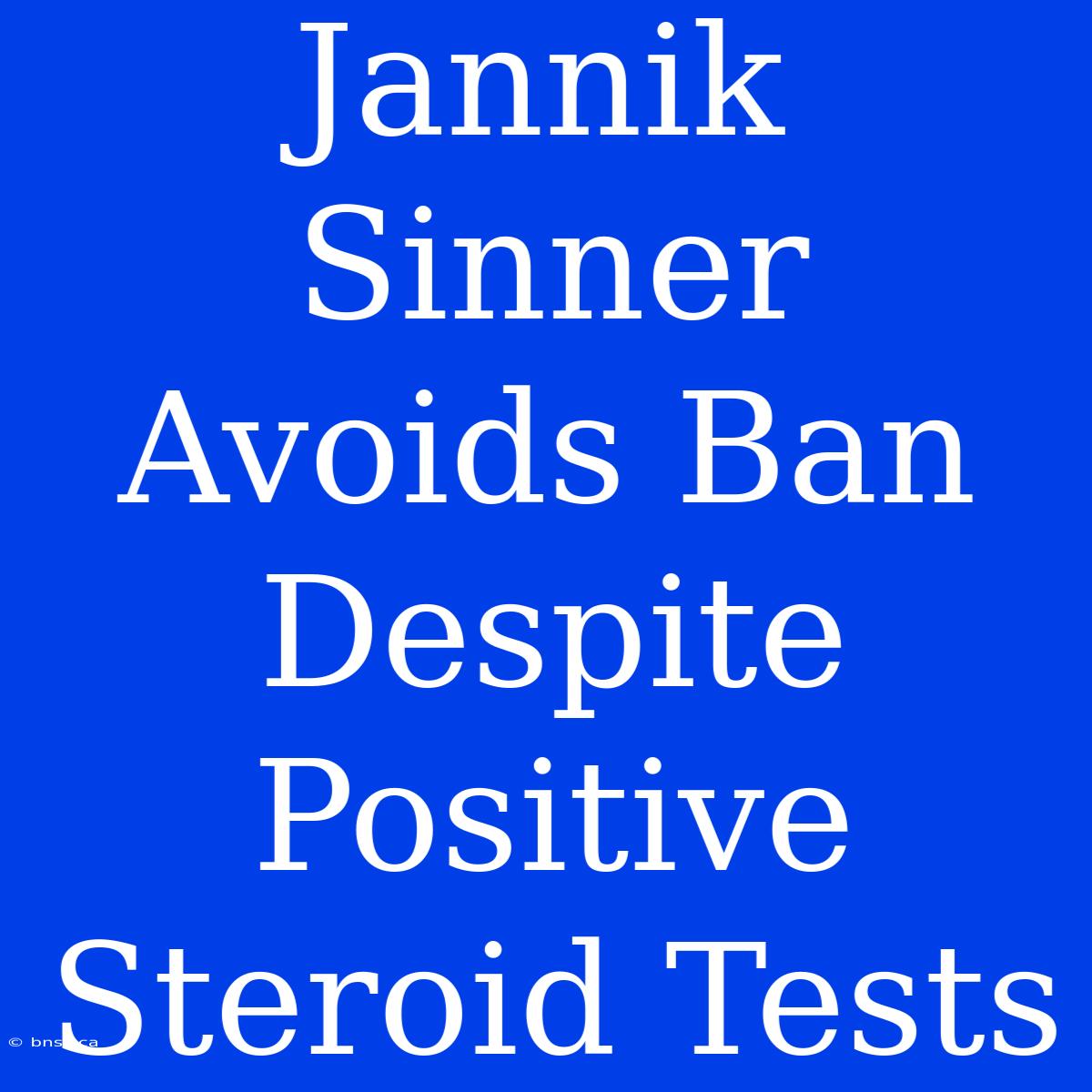 Jannik Sinner Avoids Ban Despite Positive Steroid Tests