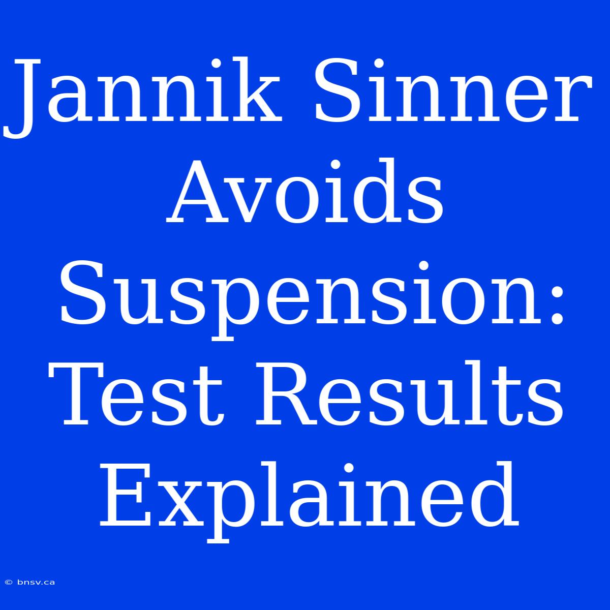 Jannik Sinner Avoids Suspension: Test Results Explained