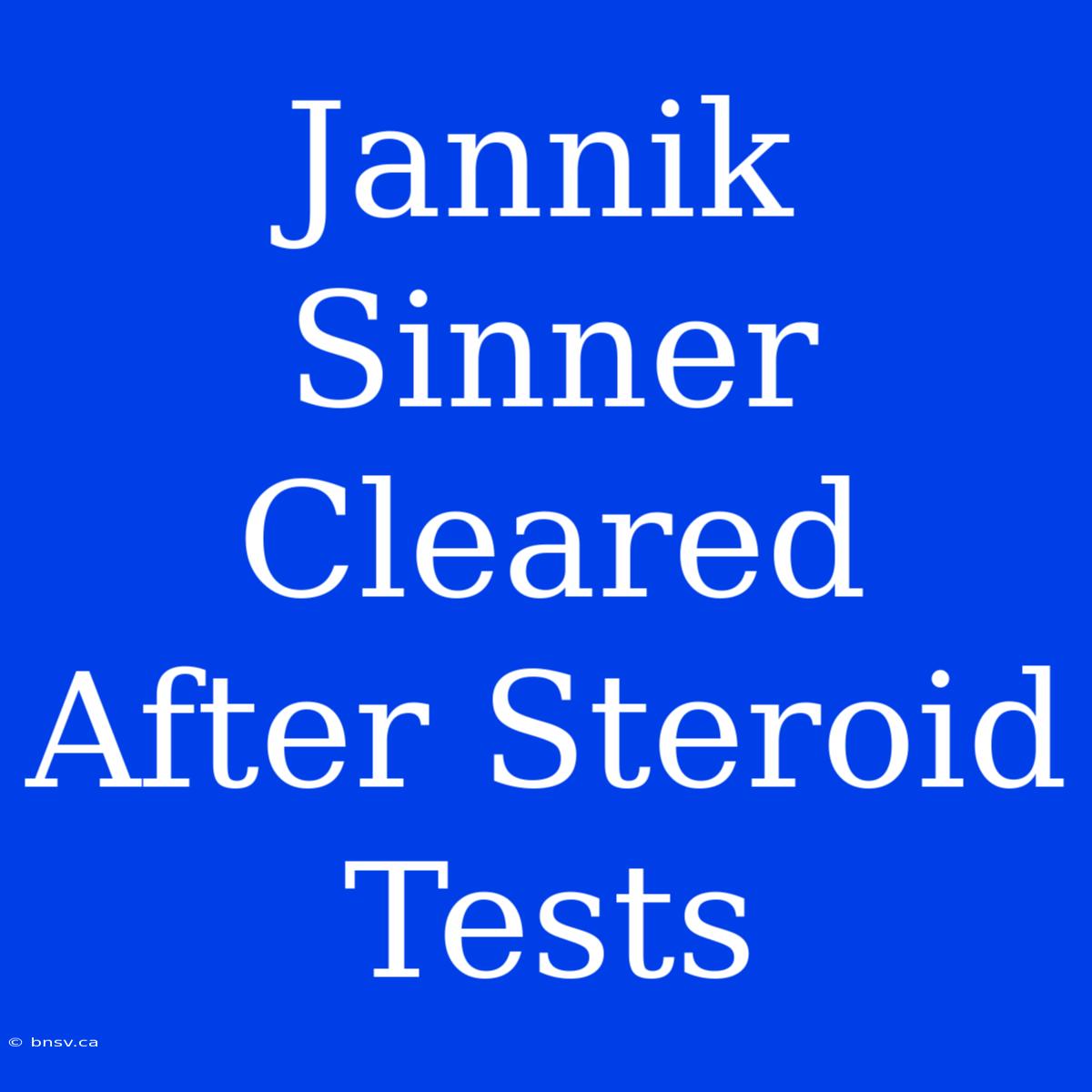 Jannik Sinner Cleared After Steroid Tests