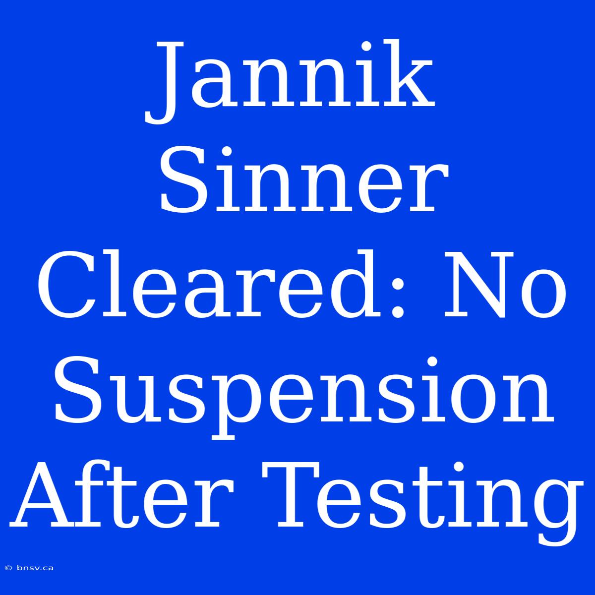 Jannik Sinner Cleared: No Suspension After Testing