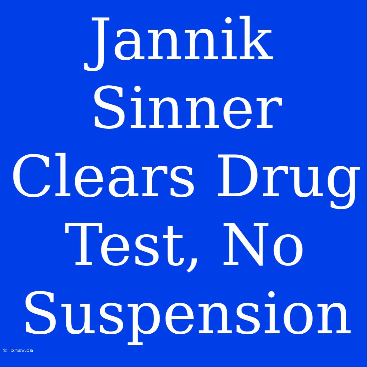 Jannik Sinner Clears Drug Test, No Suspension