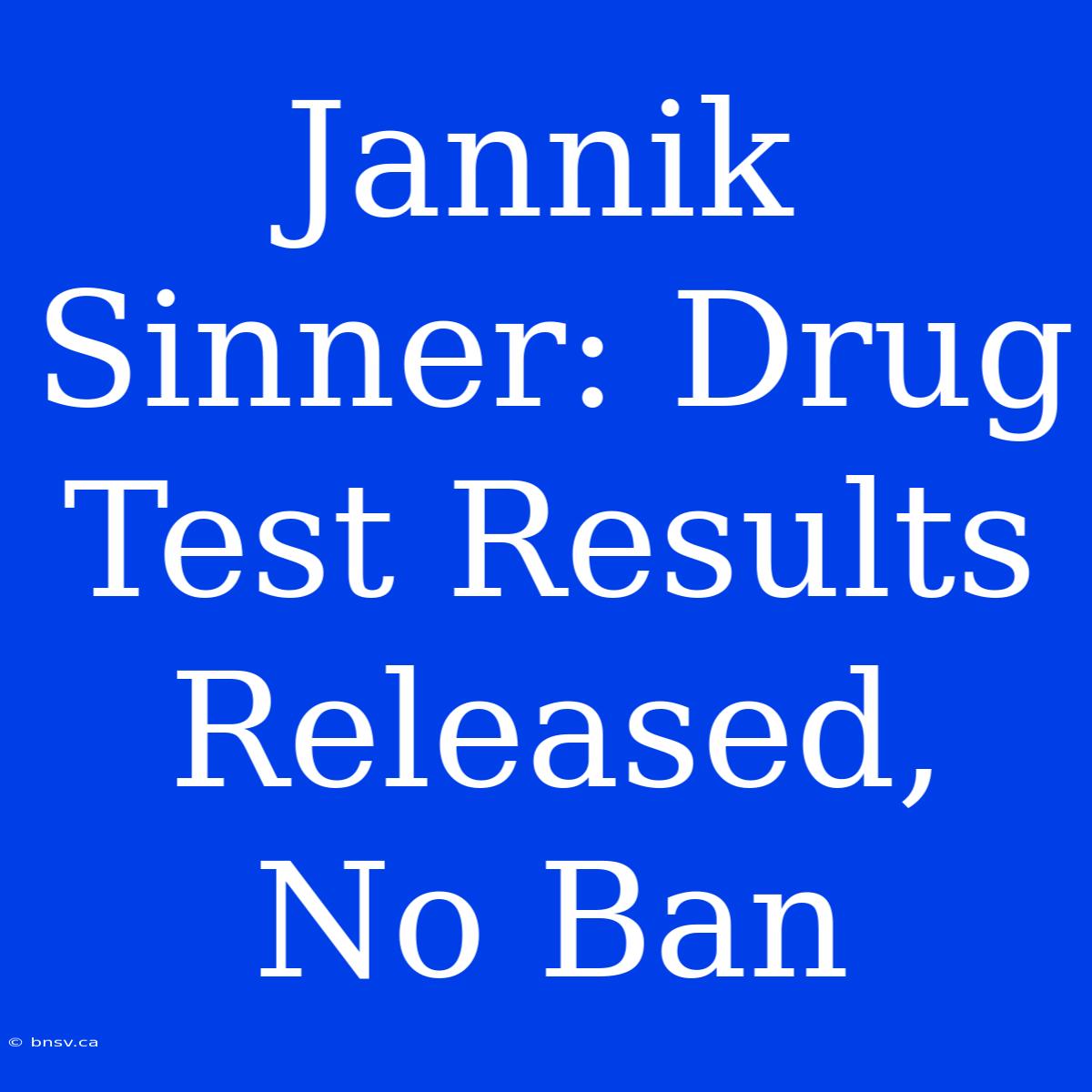 Jannik Sinner: Drug Test Results Released, No Ban