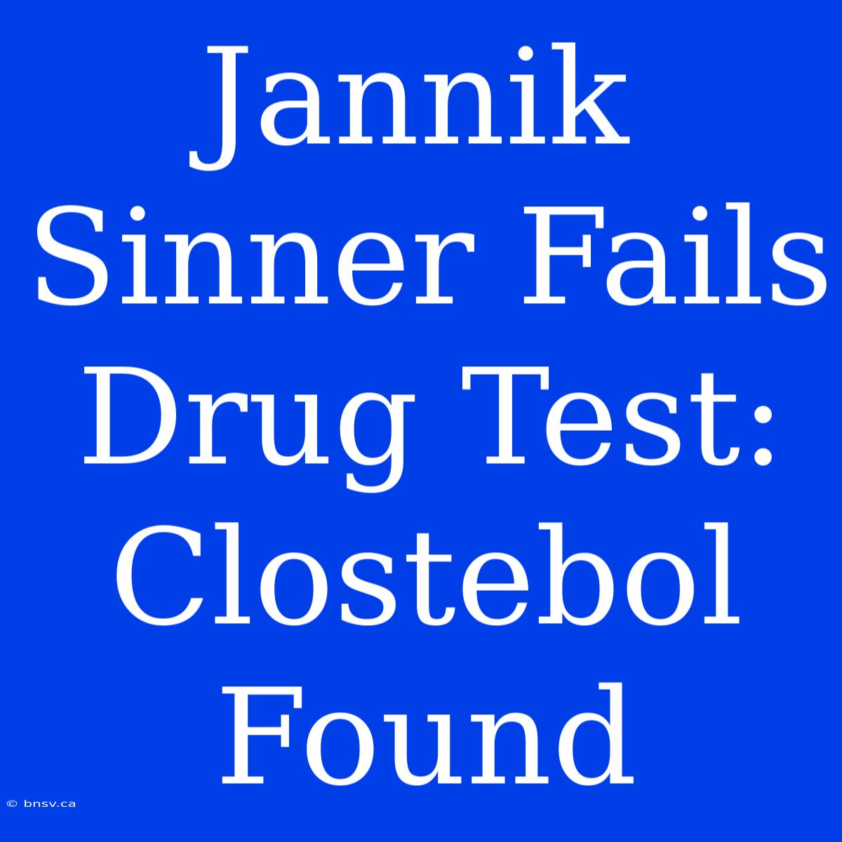 Jannik Sinner Fails Drug Test: Clostebol Found